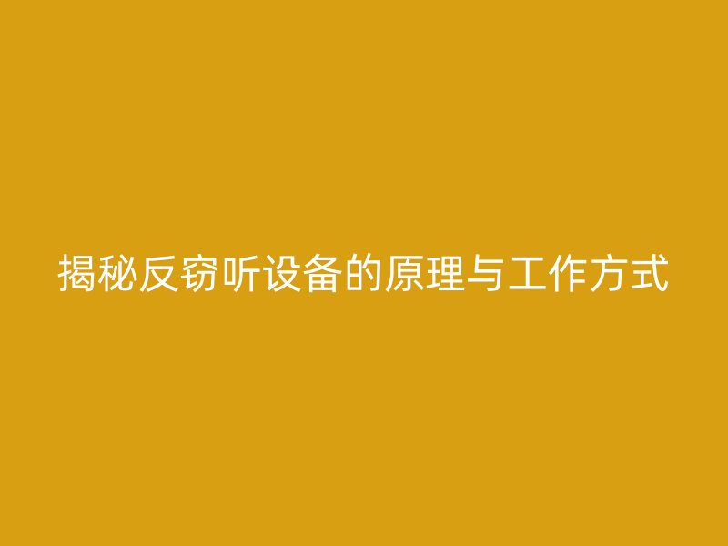 揭秘反窃听设备的原理与工作方式