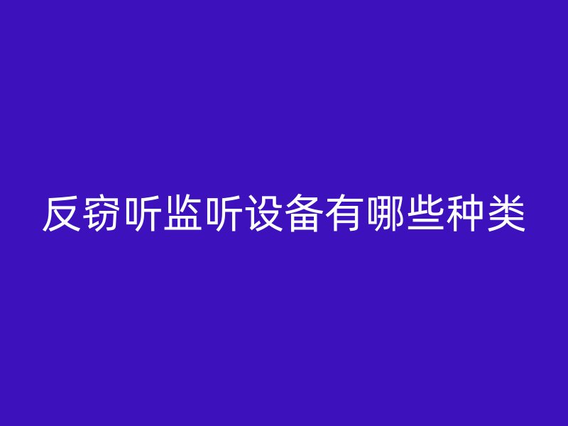 反窃听监听设备有哪些种类