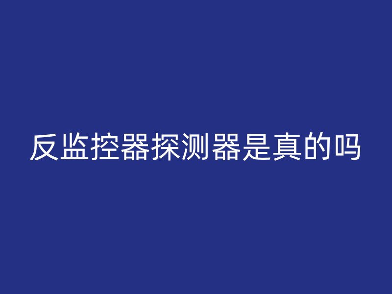 反监控器探测器是真的吗