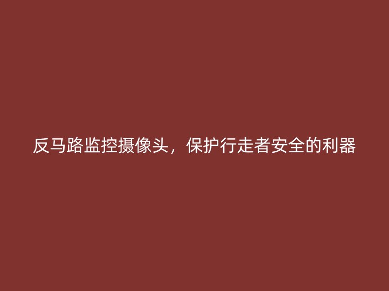 反马路监控摄像头，保护行走者安全的利器