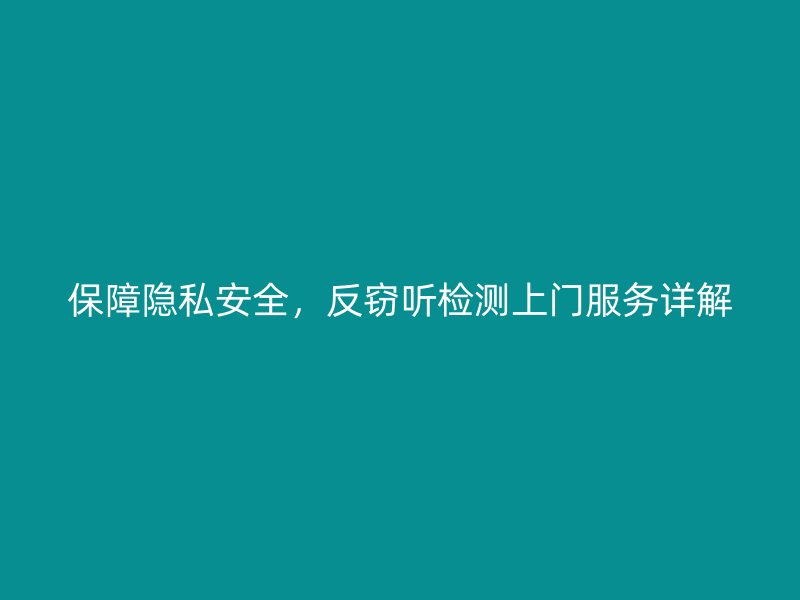 保障隐私安全，反窃听检测上门服务详解