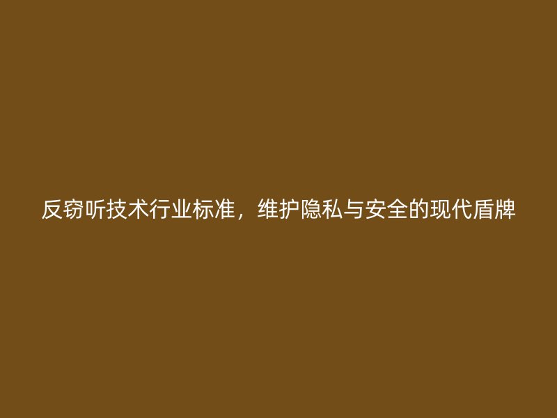 反窃听技术行业标准，维护隐私与安全的现代盾牌